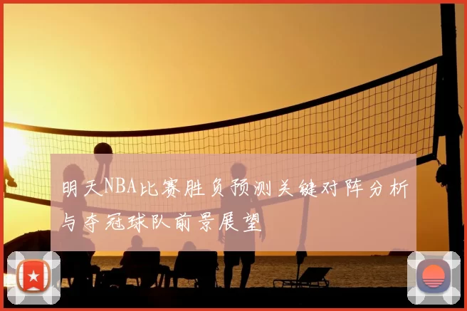 明天NBA比赛胜负预测关键对阵分析与夺冠球队前景展望