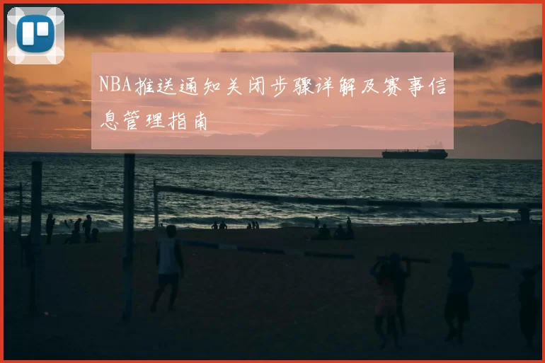 NBA推送通知关闭步骤详解及赛事信息管理指南