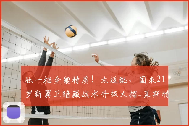 独一档全能特质！太适配，国米21岁新翼卫暗藏战术升级大招_莱斯特拉_边路_边翼