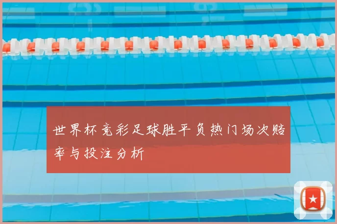 世界杯竞彩足球胜平负热门场次赔率与投注分析