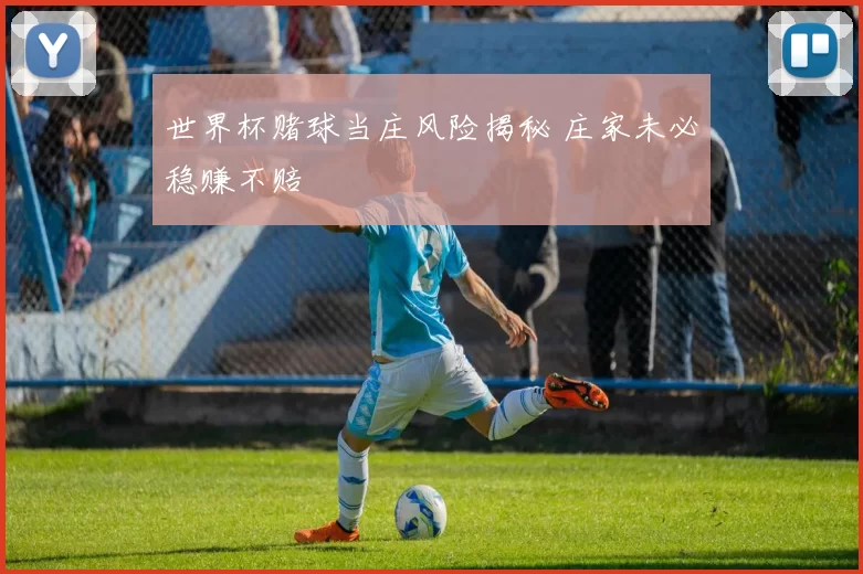 世界杯赌球当庄风险揭秘 庄家未必稳赚不赔