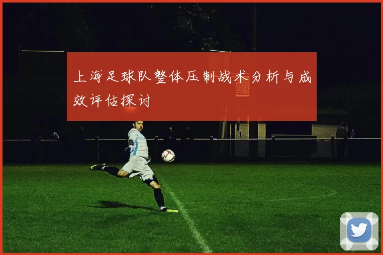 上海足球队整体压制战术分析与成效评估探讨