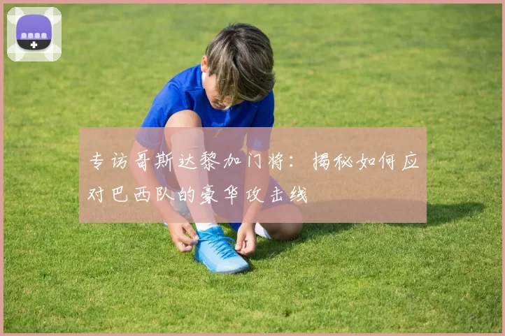 专访哥斯达黎加门将：揭秘如何应对巴西队的豪华攻击线