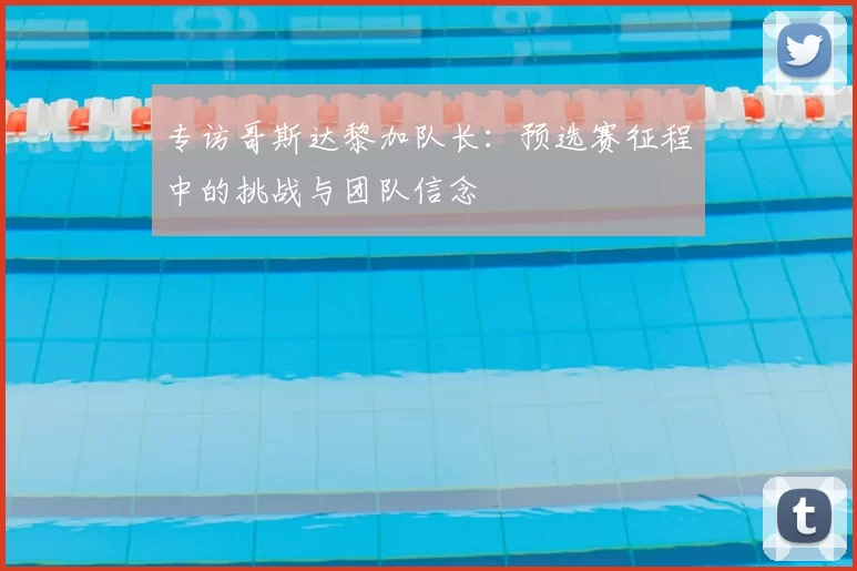 专访哥斯达黎加队长：预选赛征程中的挑战与团队信念