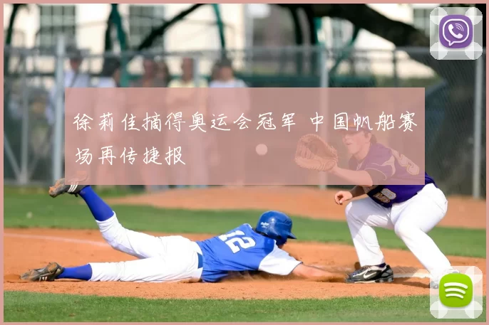 徐莉佳摘得奥运会冠军 中国帆船赛场再传捷报