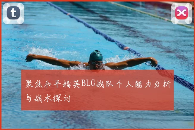 聚焦和平精英BLG战队个人能力分析与战术探讨