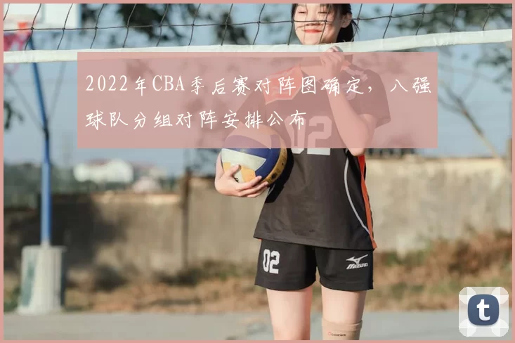 2022年CBA季后赛对阵图确定，八强球队分组对阵安排公布