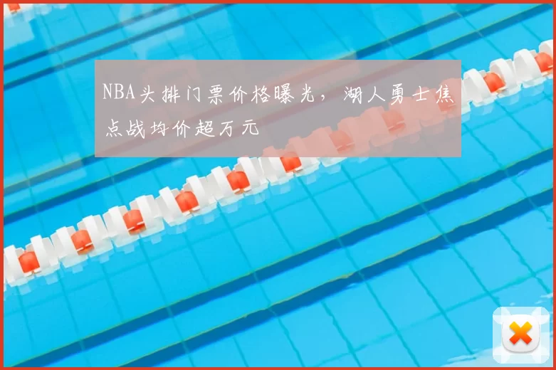 NBA头排门票价格曝光,湖人勇士焦点战均价超万元