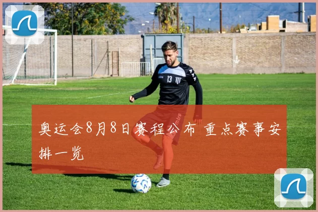 奥运会8月8日赛程公布 重点赛事安排一览