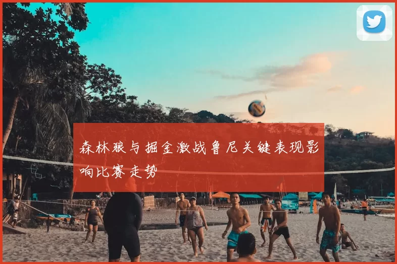 森林狼与掘金激战鲁尼关键表现影响比赛走势