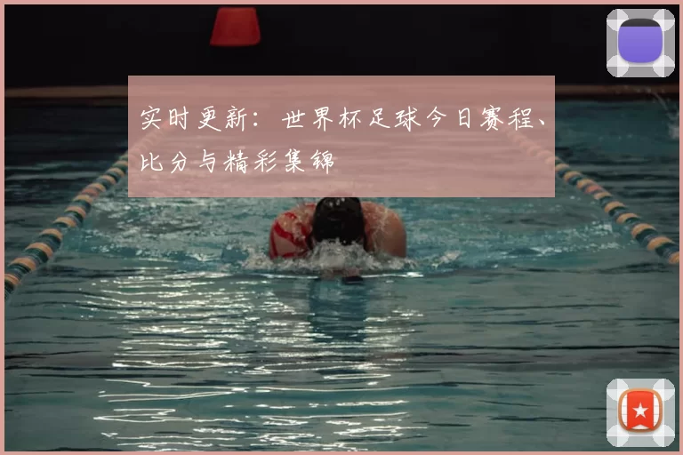 实时更新：世界杯足球今日赛程、比分与精彩集锦