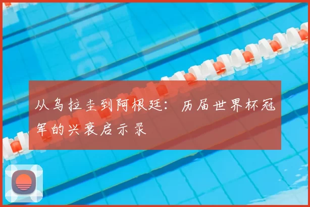 从乌拉圭到阿根廷:历届世界杯冠军的兴衰启示录