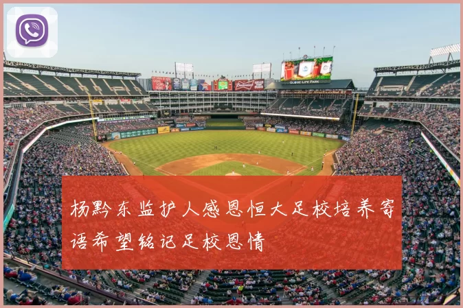 杨黔东监护人感恩恒大足校培养寄语希望铭记足校恩情