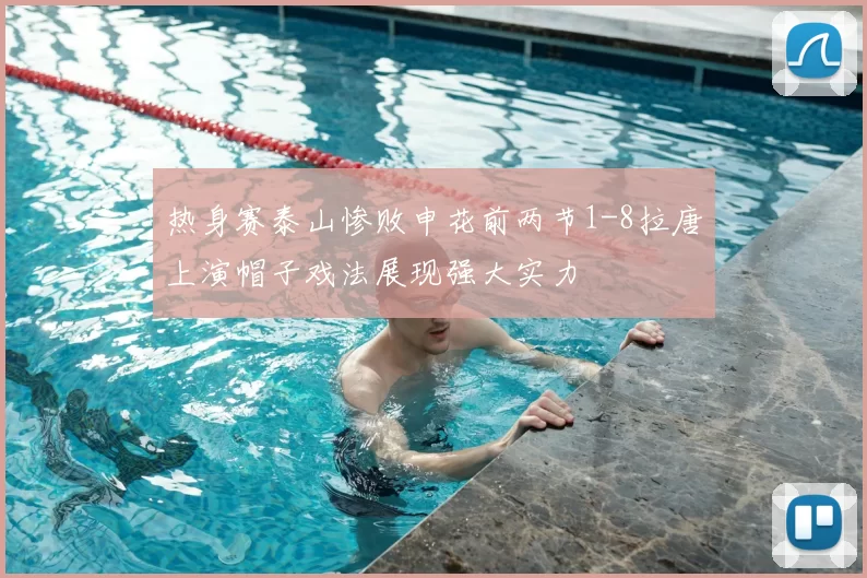 热身赛泰山惨败申花前两节1-8拉唐上演帽子戏法展现强大实力