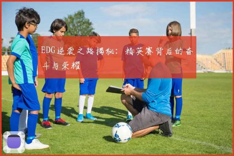 EDG逆袭之路揭秘：精英赛背后的奋斗与荣耀