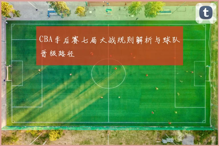 CBA季后赛七局大战规则解析与球队晋级路径