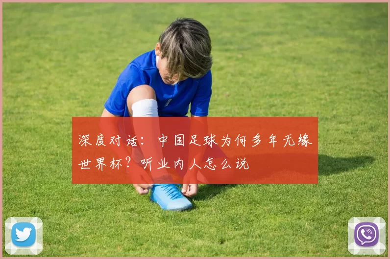 深度对话：中国足球为何多年无缘世界杯？听业内人怎么说