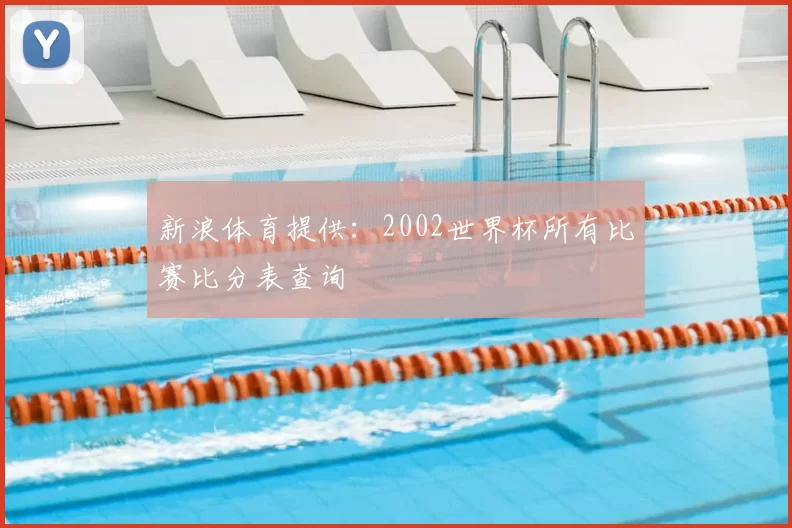 新浪体育提供：2002世界杯所有比赛比分表查询