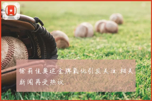 徐莉佳奥运金牌氧化引发关注 相关新闻再受热议