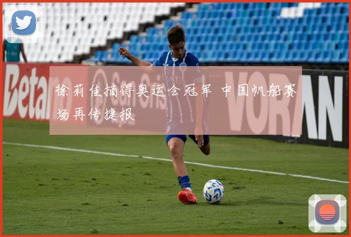 徐莉佳摘得奥运会冠军 中国帆船赛场再传捷报
