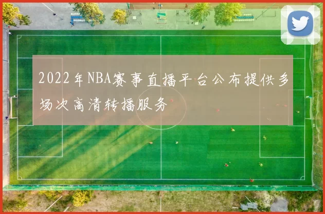 2022年NBA赛事直播平台公布提供多场次高清转播服务