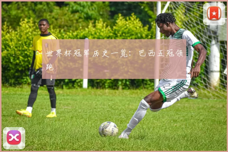 世界杯冠军历史一览:巴西五冠领跑