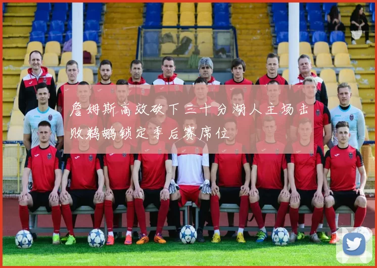 詹姆斯高效砍下三十分湖人主场击败鹈鹕锁定季后赛席位