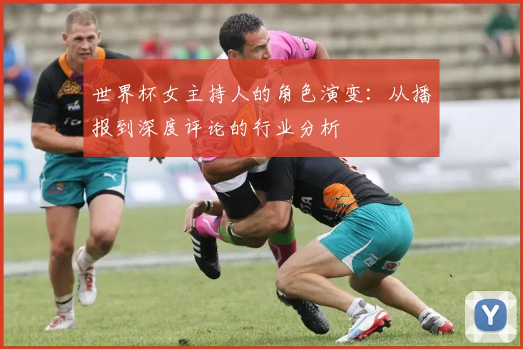 世界杯女主持人的角色演变：从播报到深度评论的行业分析