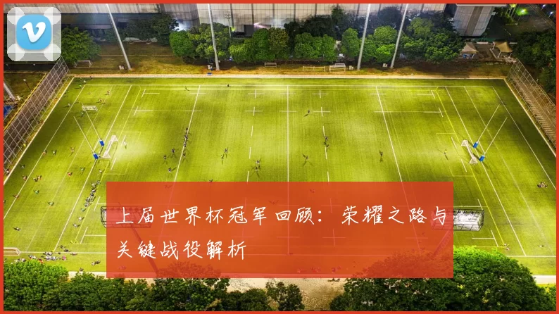 上届世界杯冠军回顾:荣耀之路与关键战役解析