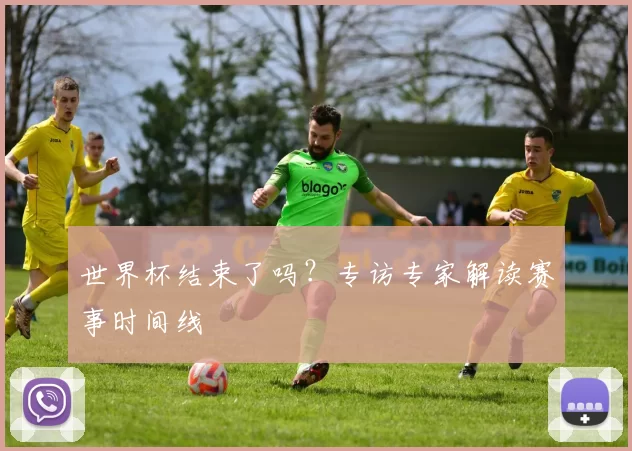 世界杯结束了吗？专访专家解读赛事时间线