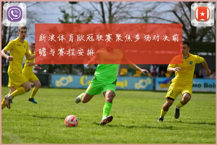 新浪体育欧冠联赛聚焦多场对决前瞻与赛程安排