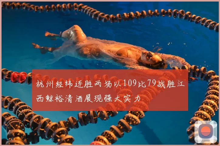 杭州经纬连胜两场以109比79战胜江西鲸裕清酒展现强大实力
