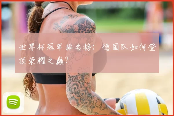 世界杯冠军排名榜:德国队如何登顶荣耀之巅?