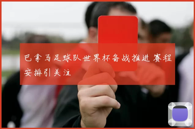 巴拿马足球队世界杯备战推进 赛程安排引关注