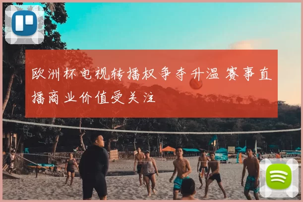 欧洲杯电视转播权争夺升温 赛事直播商业价值受关注