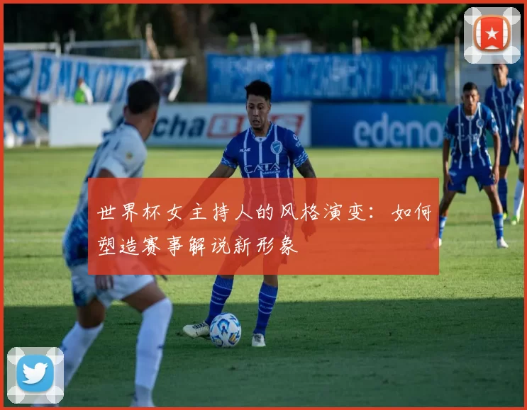 世界杯女主持人的风格演变：如何塑造赛事解说新形象