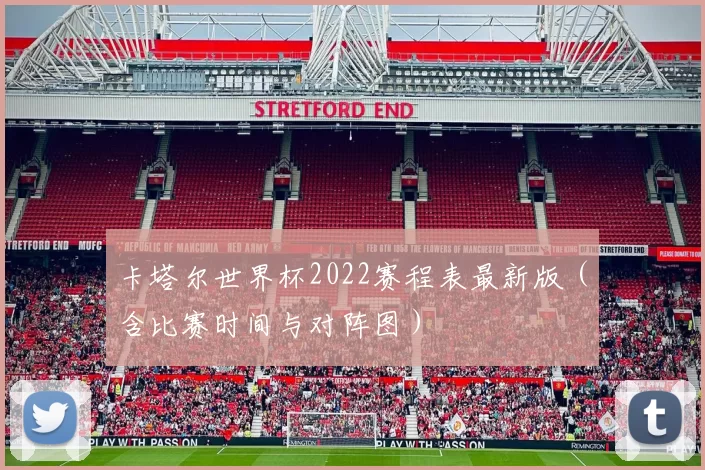 卡塔尔世界杯2022赛程表最新版（含比赛时间与对阵图）