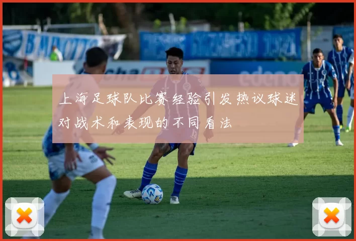上海足球队比赛经验引发热议球迷对战术和表现的不同看法