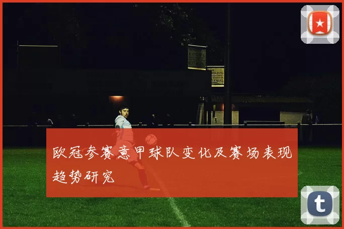 欧冠参赛意甲球队变化及赛场表现趋势研究