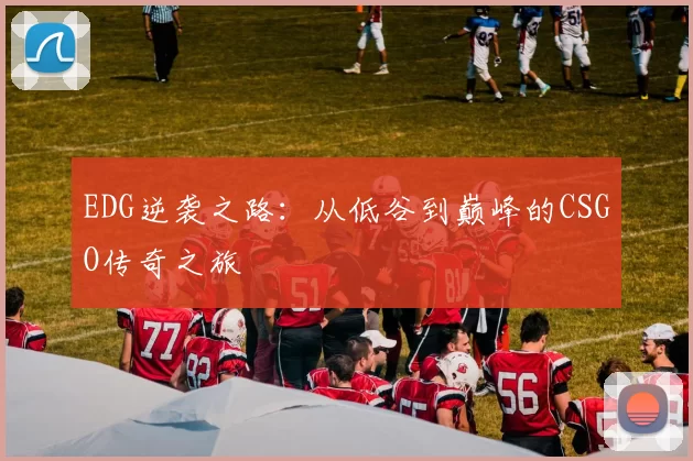 EDG逆袭之路：从低谷到巅峰的CSGO传奇之旅