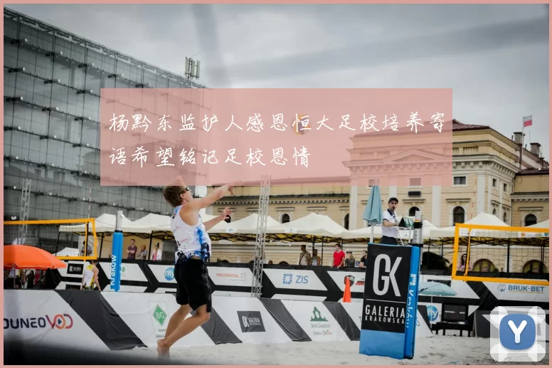 杨黔东监护人感恩恒大足校培养寄语希望铭记足校恩情