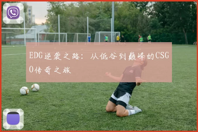 EDG逆袭之路:从低谷到巅峰的CSGO传奇之旅