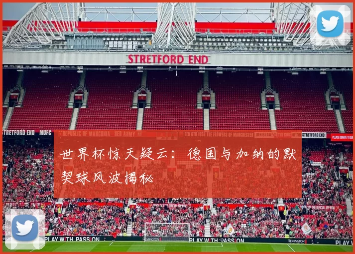 世界杯惊天疑云：德国与加纳的默契球风波揭秘