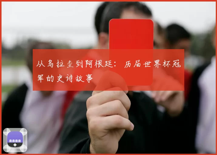 从乌拉圭到阿根廷:历届世界杯冠军的史诗故事