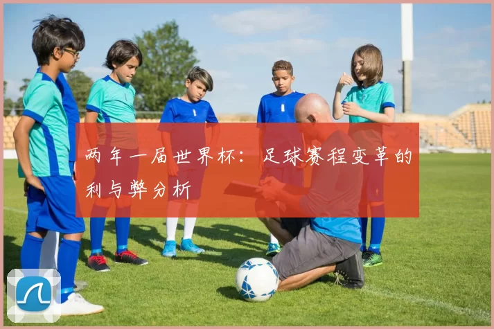 两年一届世界杯：足球赛程变革的利与弊分析
