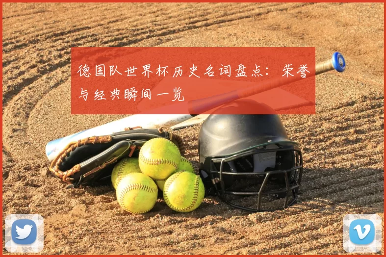 德国队世界杯历史名词盘点：荣誉与经典瞬间一览