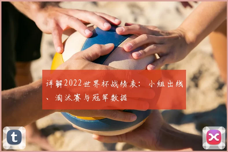详解2022世界杯战绩表：小组出线、淘汰赛与冠军数据