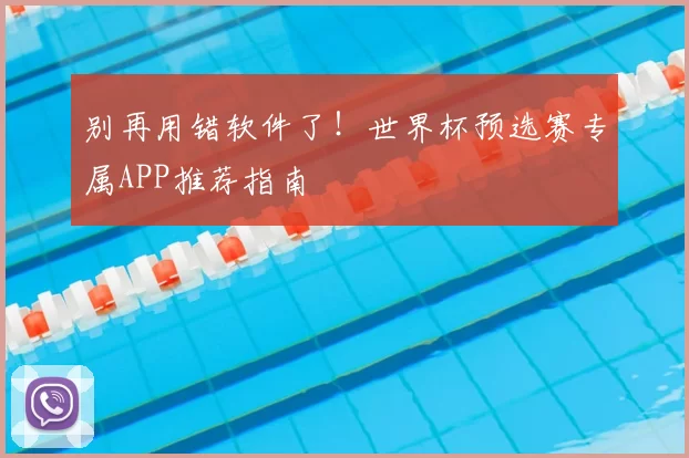 别再用错软件了！世界杯预选赛专属APP推荐指南