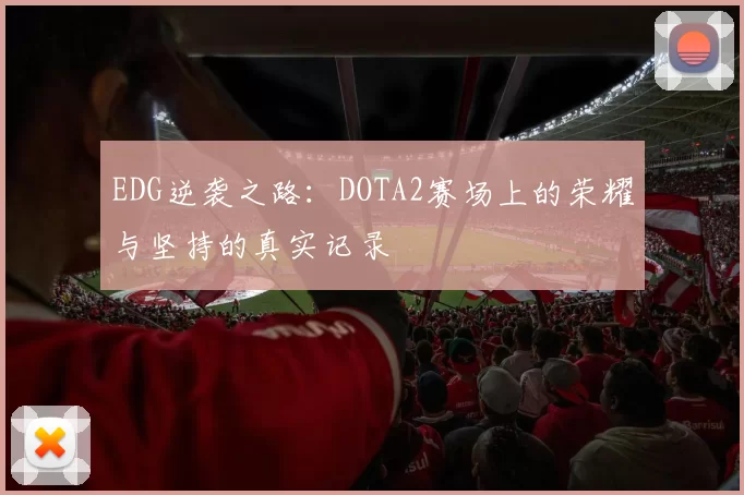 EDG逆袭之路：DOTA2赛场上的荣耀与坚持的真实记录