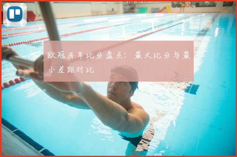 欧冠历年比分盘点:最大比分与最小差距对比